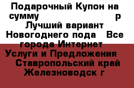 Подарочный Купон на сумму 500, 800, 1000, 1200 р Лучший вариант Новогоднего пода - Все города Интернет » Услуги и Предложения   . Ставропольский край,Железноводск г.